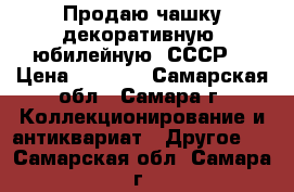 Продаю чашку декоративную, юбилейную. СССР. › Цена ­ 1 000 - Самарская обл., Самара г. Коллекционирование и антиквариат » Другое   . Самарская обл.,Самара г.